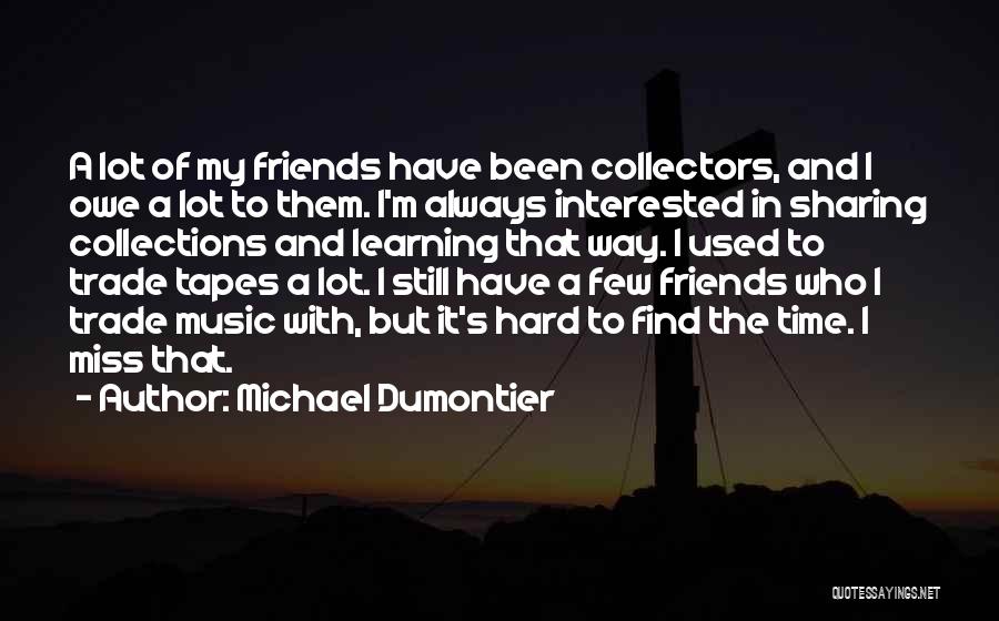 Michael Dumontier Quotes: A Lot Of My Friends Have Been Collectors, And I Owe A Lot To Them. I'm Always Interested In Sharing