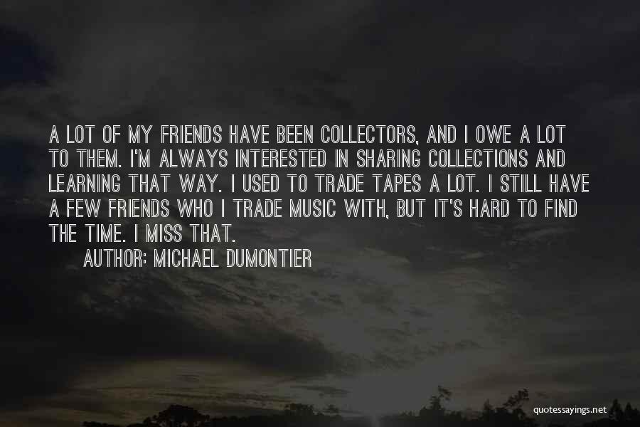 Michael Dumontier Quotes: A Lot Of My Friends Have Been Collectors, And I Owe A Lot To Them. I'm Always Interested In Sharing