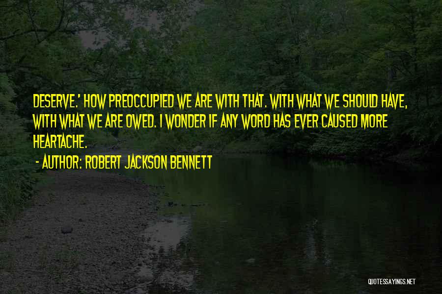 Robert Jackson Bennett Quotes: Deserve.' How Preoccupied We Are With That. With What We Should Have, With What We Are Owed. I Wonder If
