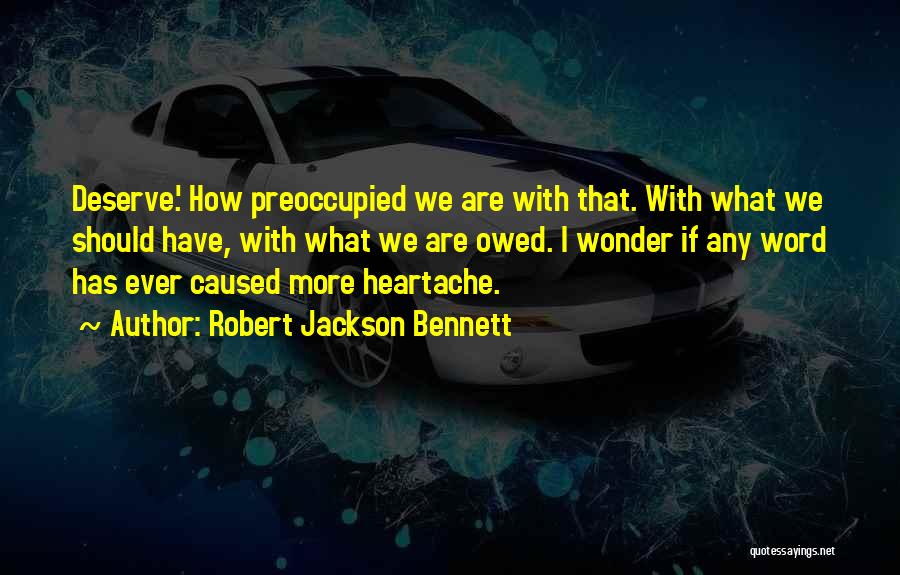 Robert Jackson Bennett Quotes: Deserve.' How Preoccupied We Are With That. With What We Should Have, With What We Are Owed. I Wonder If