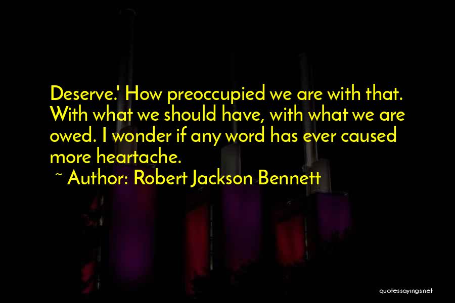 Robert Jackson Bennett Quotes: Deserve.' How Preoccupied We Are With That. With What We Should Have, With What We Are Owed. I Wonder If