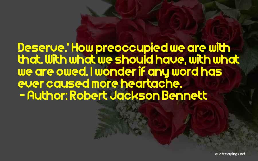 Robert Jackson Bennett Quotes: Deserve.' How Preoccupied We Are With That. With What We Should Have, With What We Are Owed. I Wonder If