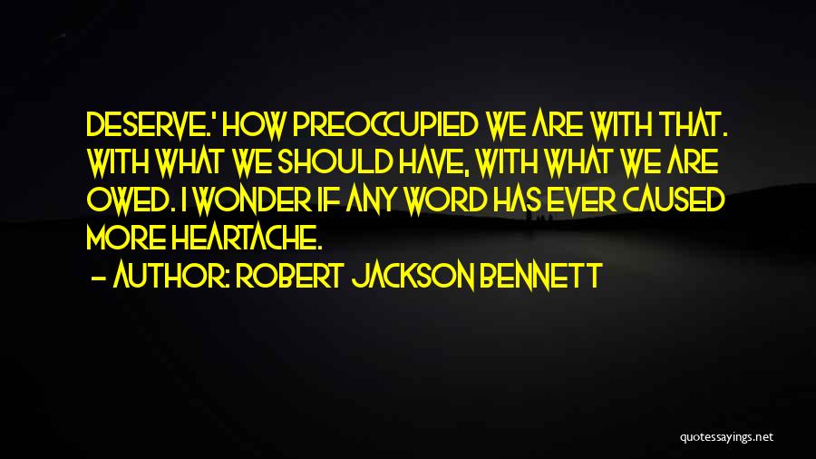 Robert Jackson Bennett Quotes: Deserve.' How Preoccupied We Are With That. With What We Should Have, With What We Are Owed. I Wonder If