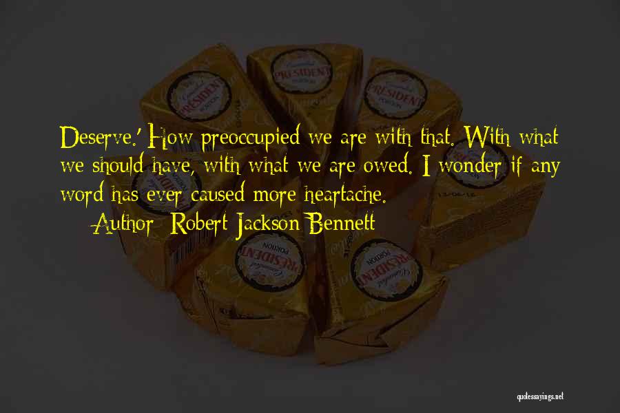 Robert Jackson Bennett Quotes: Deserve.' How Preoccupied We Are With That. With What We Should Have, With What We Are Owed. I Wonder If