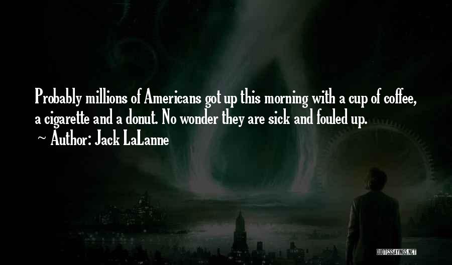 Jack LaLanne Quotes: Probably Millions Of Americans Got Up This Morning With A Cup Of Coffee, A Cigarette And A Donut. No Wonder