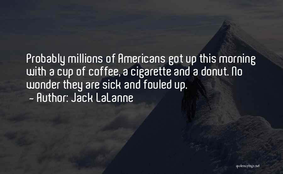Jack LaLanne Quotes: Probably Millions Of Americans Got Up This Morning With A Cup Of Coffee, A Cigarette And A Donut. No Wonder