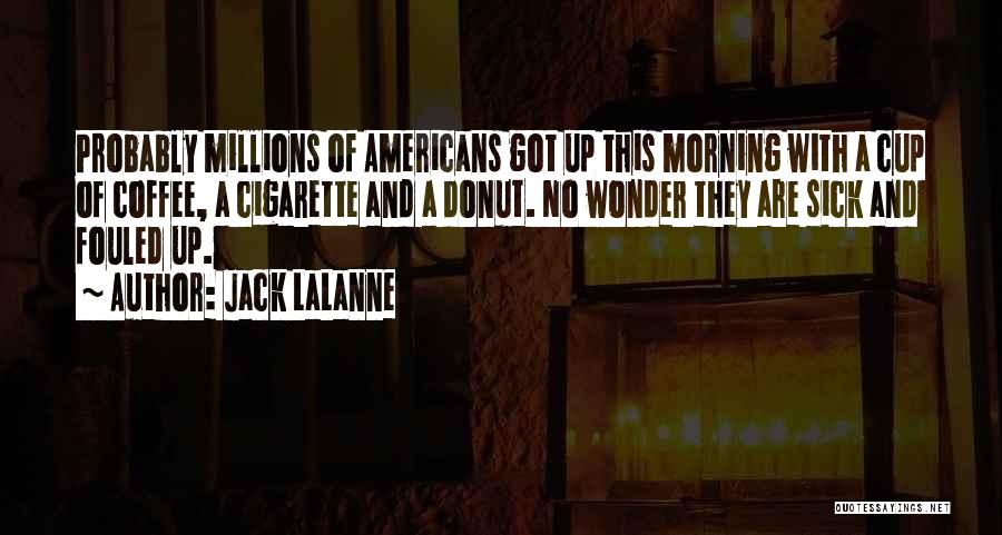 Jack LaLanne Quotes: Probably Millions Of Americans Got Up This Morning With A Cup Of Coffee, A Cigarette And A Donut. No Wonder