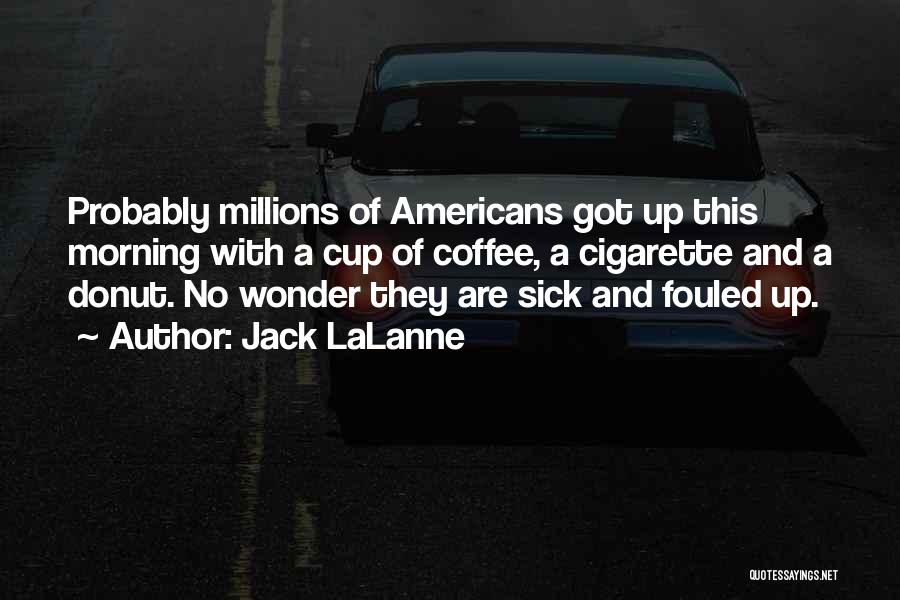 Jack LaLanne Quotes: Probably Millions Of Americans Got Up This Morning With A Cup Of Coffee, A Cigarette And A Donut. No Wonder