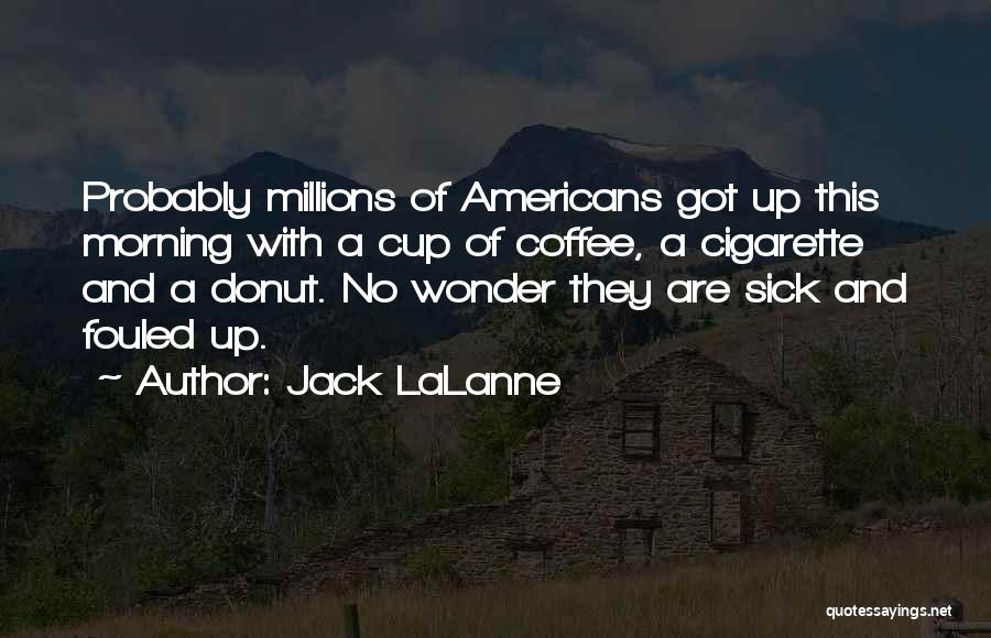 Jack LaLanne Quotes: Probably Millions Of Americans Got Up This Morning With A Cup Of Coffee, A Cigarette And A Donut. No Wonder