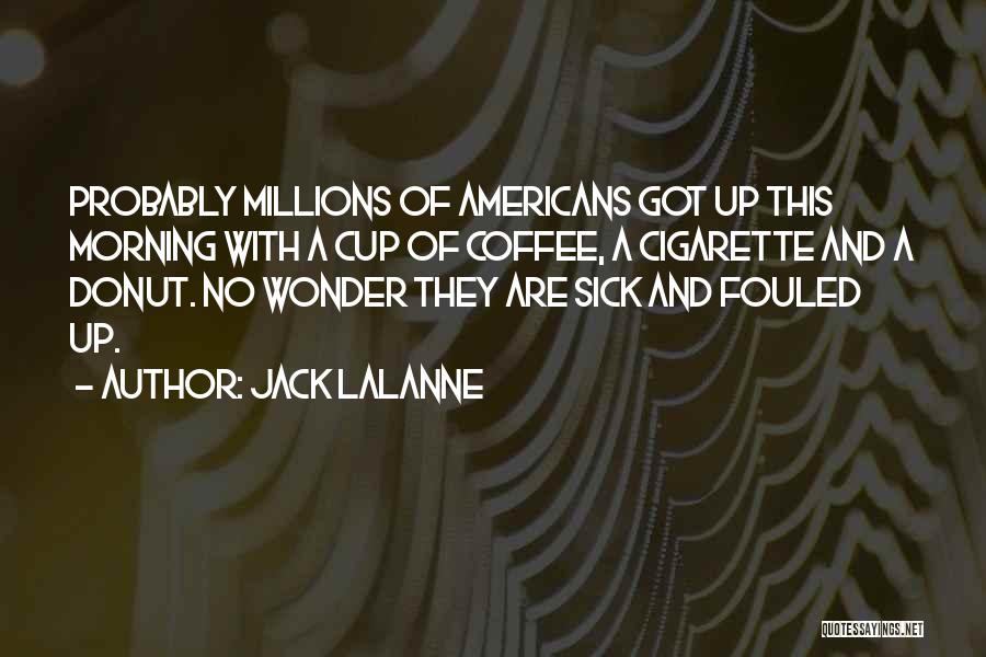Jack LaLanne Quotes: Probably Millions Of Americans Got Up This Morning With A Cup Of Coffee, A Cigarette And A Donut. No Wonder