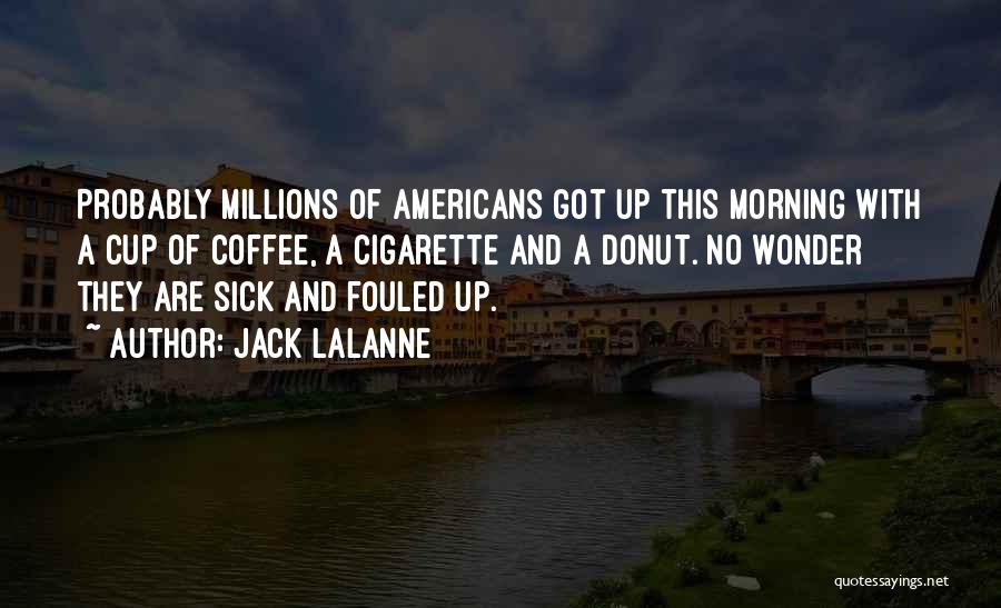 Jack LaLanne Quotes: Probably Millions Of Americans Got Up This Morning With A Cup Of Coffee, A Cigarette And A Donut. No Wonder