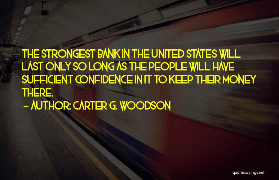 Carter G. Woodson Quotes: The Strongest Bank In The United States Will Last Only So Long As The People Will Have Sufficient Confidence In