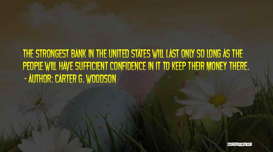 Carter G. Woodson Quotes: The Strongest Bank In The United States Will Last Only So Long As The People Will Have Sufficient Confidence In