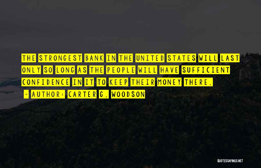 Carter G. Woodson Quotes: The Strongest Bank In The United States Will Last Only So Long As The People Will Have Sufficient Confidence In