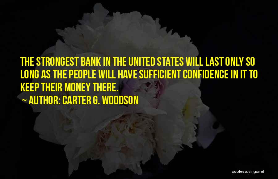 Carter G. Woodson Quotes: The Strongest Bank In The United States Will Last Only So Long As The People Will Have Sufficient Confidence In