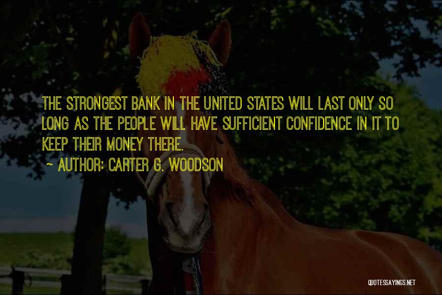 Carter G. Woodson Quotes: The Strongest Bank In The United States Will Last Only So Long As The People Will Have Sufficient Confidence In