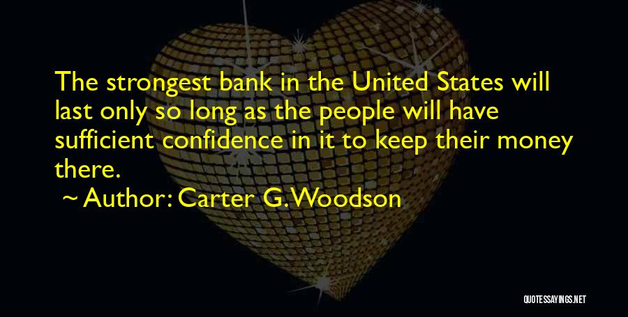 Carter G. Woodson Quotes: The Strongest Bank In The United States Will Last Only So Long As The People Will Have Sufficient Confidence In