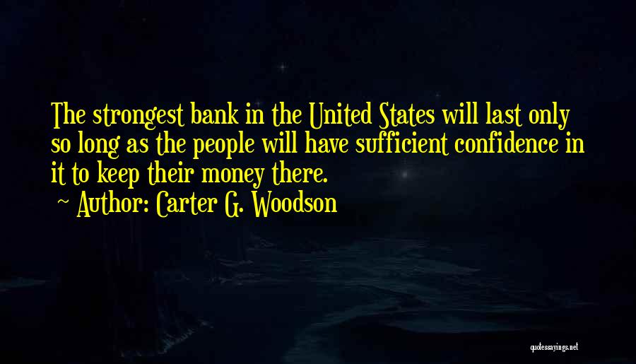 Carter G. Woodson Quotes: The Strongest Bank In The United States Will Last Only So Long As The People Will Have Sufficient Confidence In