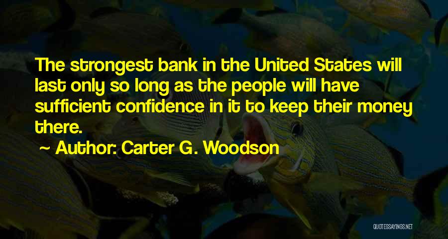 Carter G. Woodson Quotes: The Strongest Bank In The United States Will Last Only So Long As The People Will Have Sufficient Confidence In