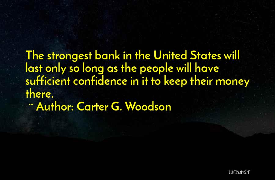 Carter G. Woodson Quotes: The Strongest Bank In The United States Will Last Only So Long As The People Will Have Sufficient Confidence In