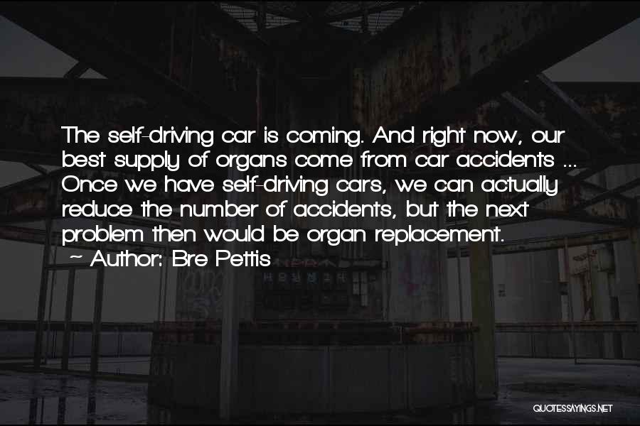 Bre Pettis Quotes: The Self-driving Car Is Coming. And Right Now, Our Best Supply Of Organs Come From Car Accidents ... Once We