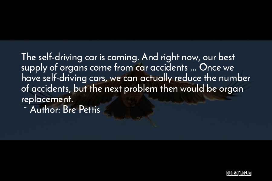 Bre Pettis Quotes: The Self-driving Car Is Coming. And Right Now, Our Best Supply Of Organs Come From Car Accidents ... Once We