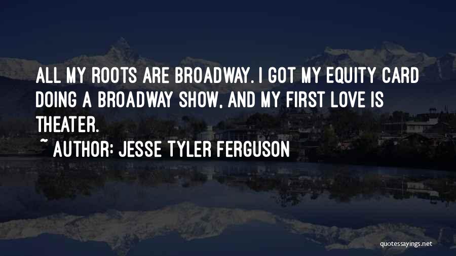 Jesse Tyler Ferguson Quotes: All My Roots Are Broadway. I Got My Equity Card Doing A Broadway Show, And My First Love Is Theater.