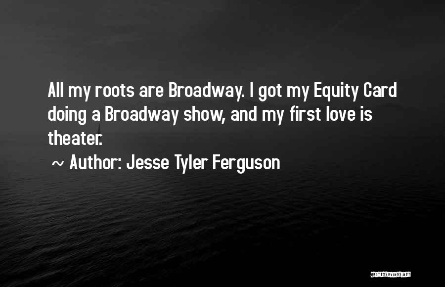Jesse Tyler Ferguson Quotes: All My Roots Are Broadway. I Got My Equity Card Doing A Broadway Show, And My First Love Is Theater.