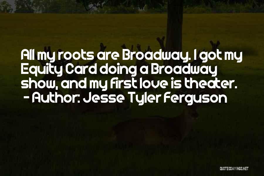 Jesse Tyler Ferguson Quotes: All My Roots Are Broadway. I Got My Equity Card Doing A Broadway Show, And My First Love Is Theater.