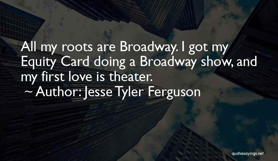 Jesse Tyler Ferguson Quotes: All My Roots Are Broadway. I Got My Equity Card Doing A Broadway Show, And My First Love Is Theater.