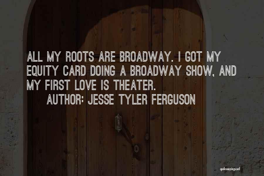 Jesse Tyler Ferguson Quotes: All My Roots Are Broadway. I Got My Equity Card Doing A Broadway Show, And My First Love Is Theater.