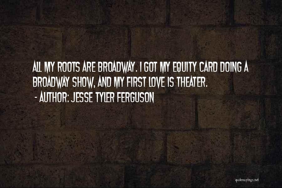 Jesse Tyler Ferguson Quotes: All My Roots Are Broadway. I Got My Equity Card Doing A Broadway Show, And My First Love Is Theater.