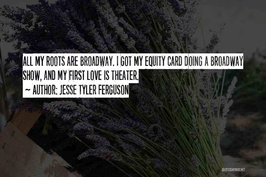 Jesse Tyler Ferguson Quotes: All My Roots Are Broadway. I Got My Equity Card Doing A Broadway Show, And My First Love Is Theater.