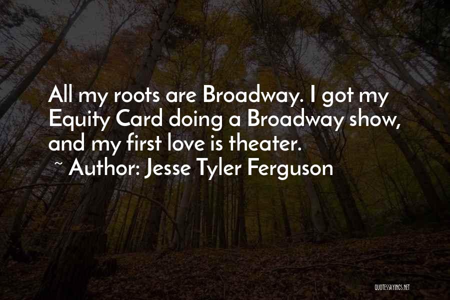 Jesse Tyler Ferguson Quotes: All My Roots Are Broadway. I Got My Equity Card Doing A Broadway Show, And My First Love Is Theater.