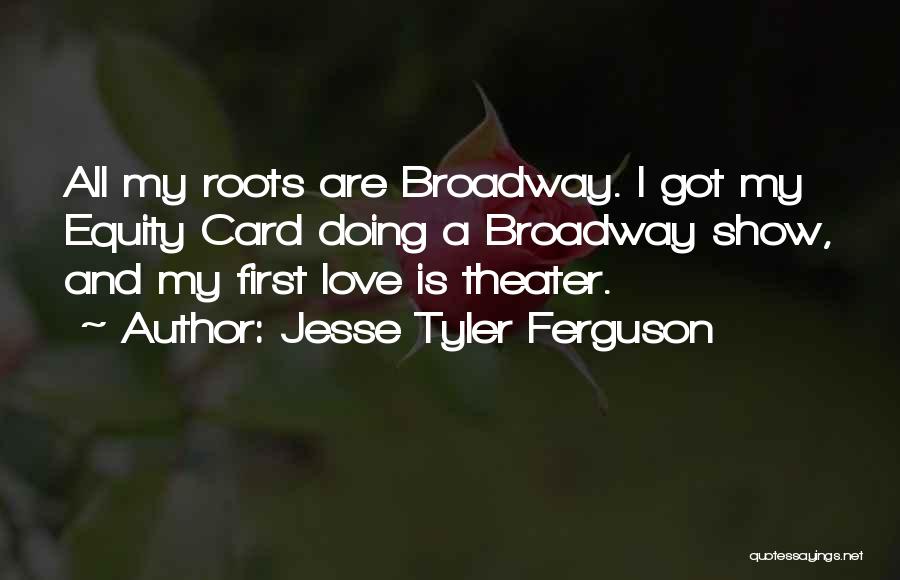 Jesse Tyler Ferguson Quotes: All My Roots Are Broadway. I Got My Equity Card Doing A Broadway Show, And My First Love Is Theater.