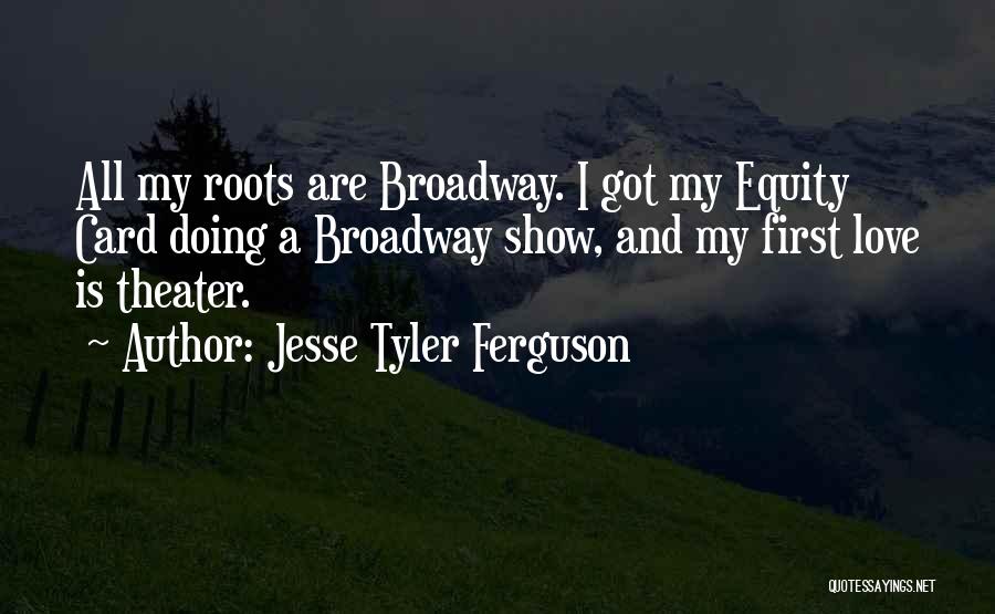 Jesse Tyler Ferguson Quotes: All My Roots Are Broadway. I Got My Equity Card Doing A Broadway Show, And My First Love Is Theater.