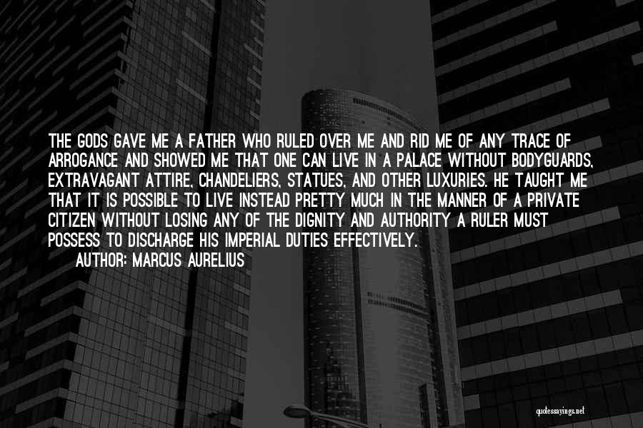 Marcus Aurelius Quotes: The Gods Gave Me A Father Who Ruled Over Me And Rid Me Of Any Trace Of Arrogance And Showed