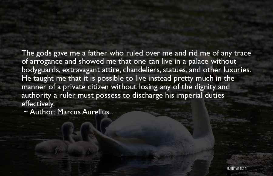 Marcus Aurelius Quotes: The Gods Gave Me A Father Who Ruled Over Me And Rid Me Of Any Trace Of Arrogance And Showed