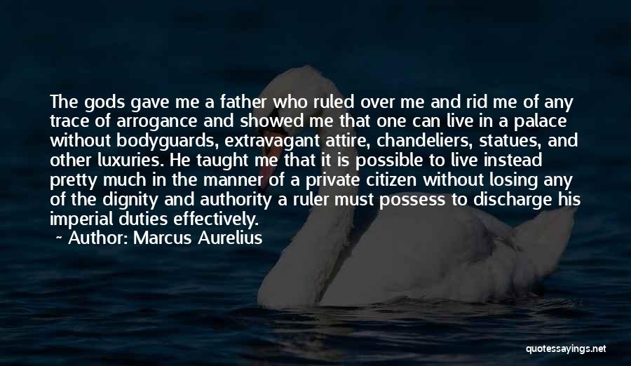 Marcus Aurelius Quotes: The Gods Gave Me A Father Who Ruled Over Me And Rid Me Of Any Trace Of Arrogance And Showed