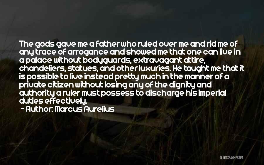 Marcus Aurelius Quotes: The Gods Gave Me A Father Who Ruled Over Me And Rid Me Of Any Trace Of Arrogance And Showed