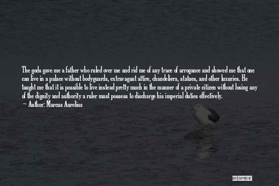 Marcus Aurelius Quotes: The Gods Gave Me A Father Who Ruled Over Me And Rid Me Of Any Trace Of Arrogance And Showed