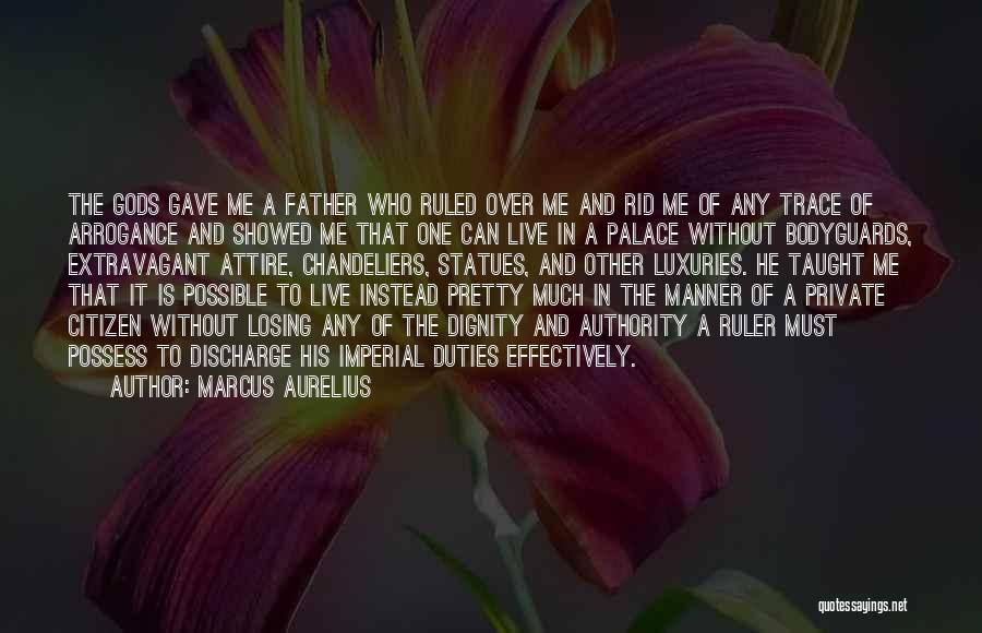 Marcus Aurelius Quotes: The Gods Gave Me A Father Who Ruled Over Me And Rid Me Of Any Trace Of Arrogance And Showed