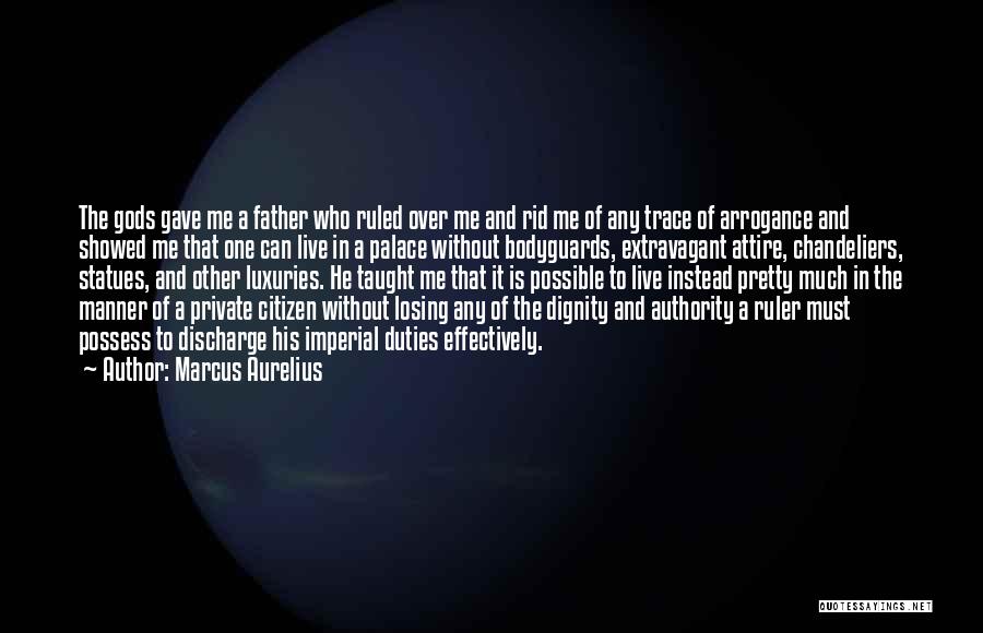Marcus Aurelius Quotes: The Gods Gave Me A Father Who Ruled Over Me And Rid Me Of Any Trace Of Arrogance And Showed