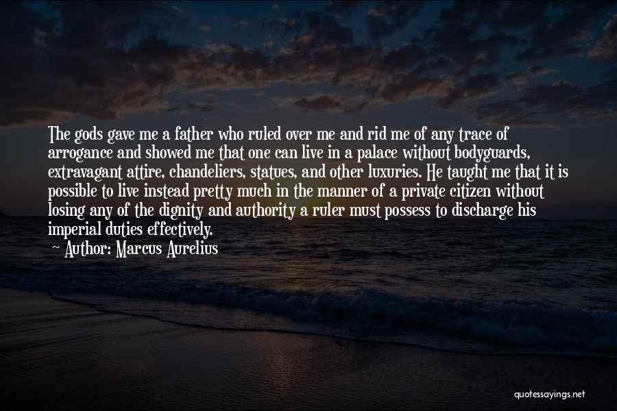 Marcus Aurelius Quotes: The Gods Gave Me A Father Who Ruled Over Me And Rid Me Of Any Trace Of Arrogance And Showed