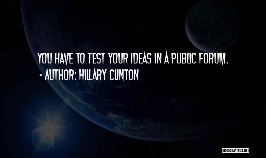 Hillary Clinton Quotes: You Have To Test Your Ideas In A Public Forum.