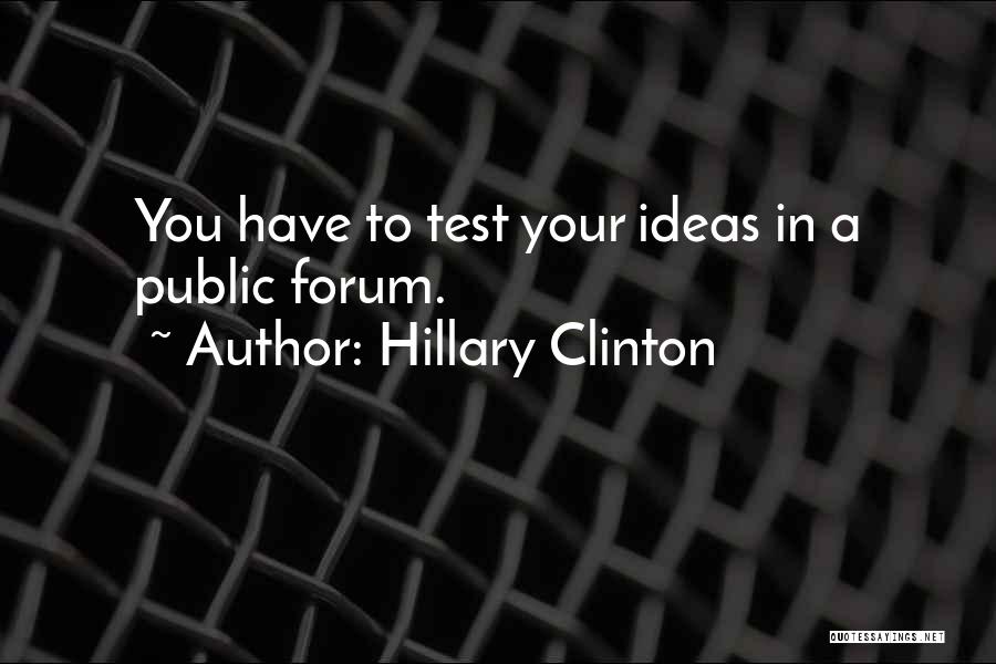 Hillary Clinton Quotes: You Have To Test Your Ideas In A Public Forum.