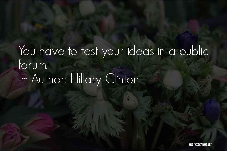 Hillary Clinton Quotes: You Have To Test Your Ideas In A Public Forum.