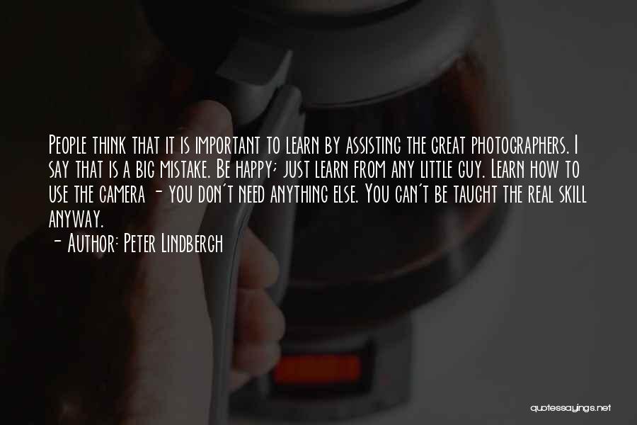 Peter Lindbergh Quotes: People Think That It Is Important To Learn By Assisting The Great Photographers. I Say That Is A Big Mistake.