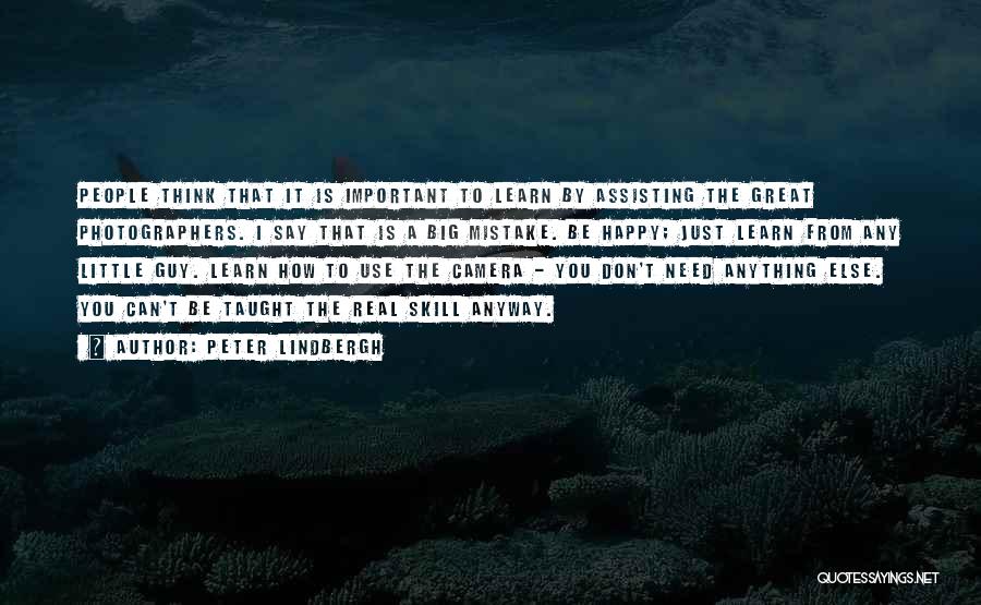 Peter Lindbergh Quotes: People Think That It Is Important To Learn By Assisting The Great Photographers. I Say That Is A Big Mistake.