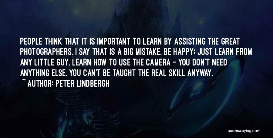 Peter Lindbergh Quotes: People Think That It Is Important To Learn By Assisting The Great Photographers. I Say That Is A Big Mistake.